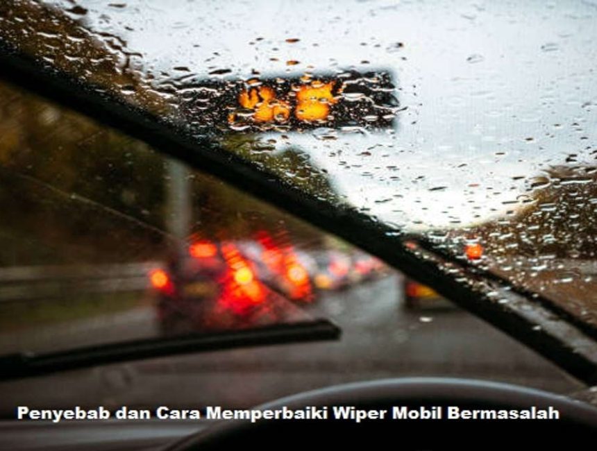 Penyebab dan Cara Memperbaiki Wiper Mobil Bermasalah