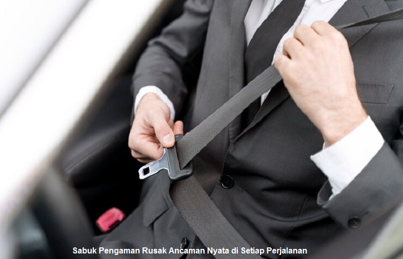 Sabuk Pengaman Rusak Ancaman Nyata di Setiap Perjalanan
